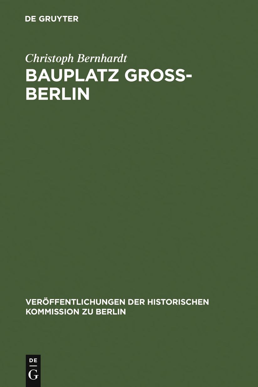 Bauplatz Gross-Berlin: Wohnungsmarkte, Terraingewerbe und Kommunalpolitik im Stadtewachstum der Hochindustrialisierung (1871-1918)