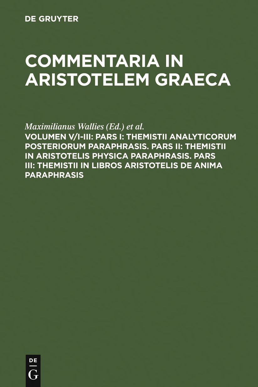 Pars I: Themistii analyticorum posteriorum paraphrasis. Pars II: Themistii in Aristotelis physica paraphrasis. Pars III: Themistii in libros Aristotelis De anima paraphrasis