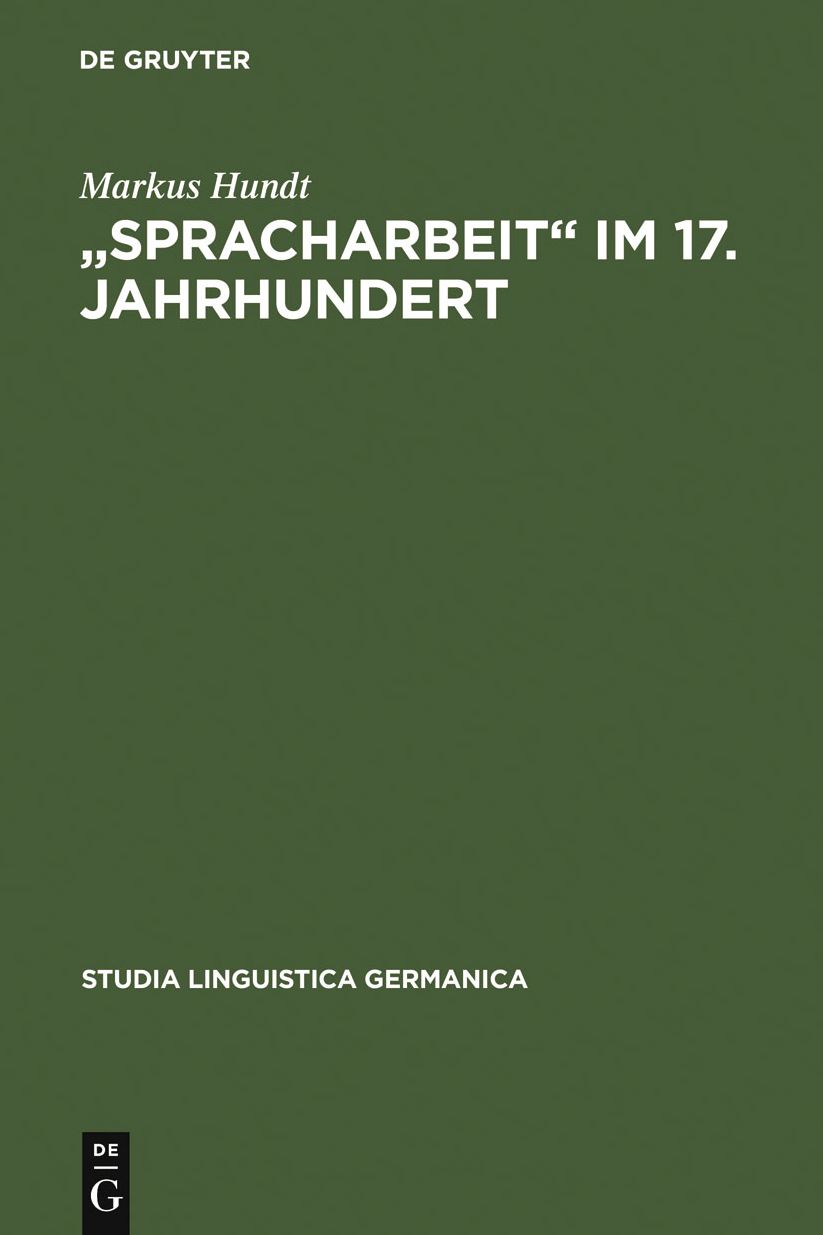 "Spracharbeit" im 17. Jahrhundert: Studien zu Georg Philipp Harsdorffer, Justus Georg Schottelius und Christian Gueintz