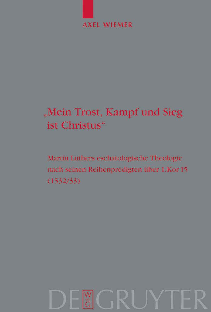 "Mein Trost, Kampf und Sieg ist Christus": Martin Luthers eschatologische Theologie nach seinen Reihenpredigten uber 1.Kor. 15 (1532/33)