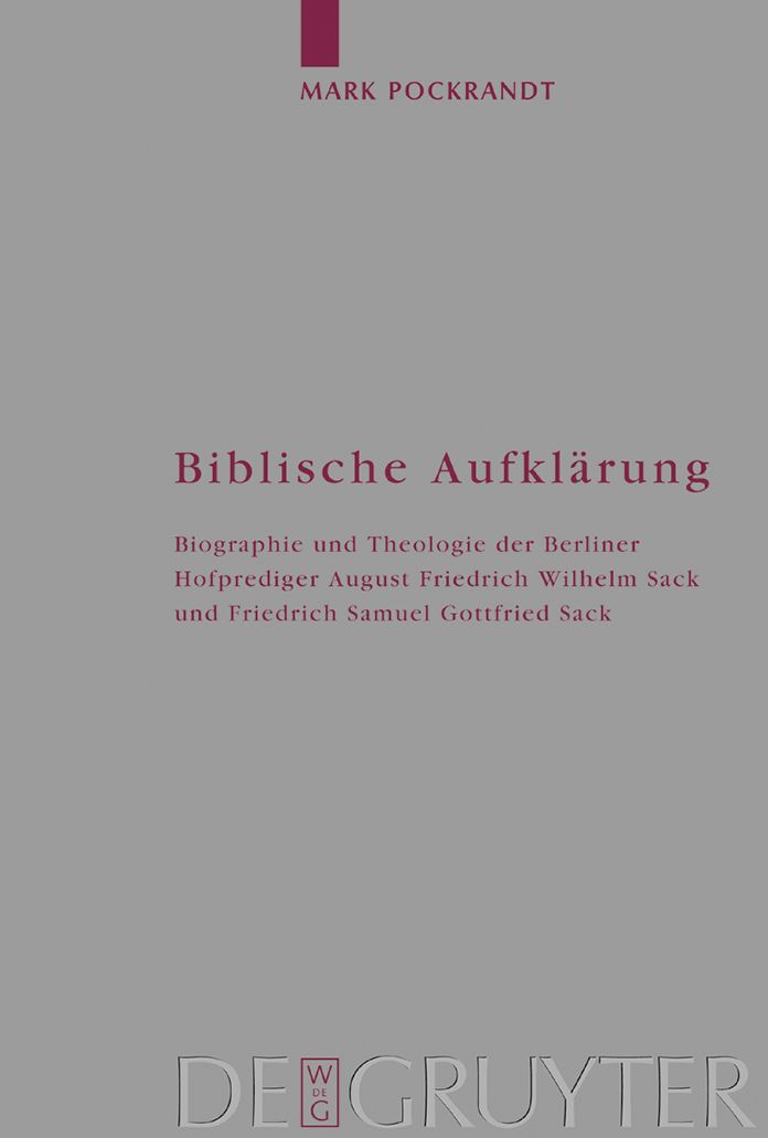 Biblische Aufklarung: Biographie und Theologie der Berliner Hofprediger August Friedrich Wilhelm Sack (1703-1786) und Friedrich Samuel Gottfried Sack (1738-1817)