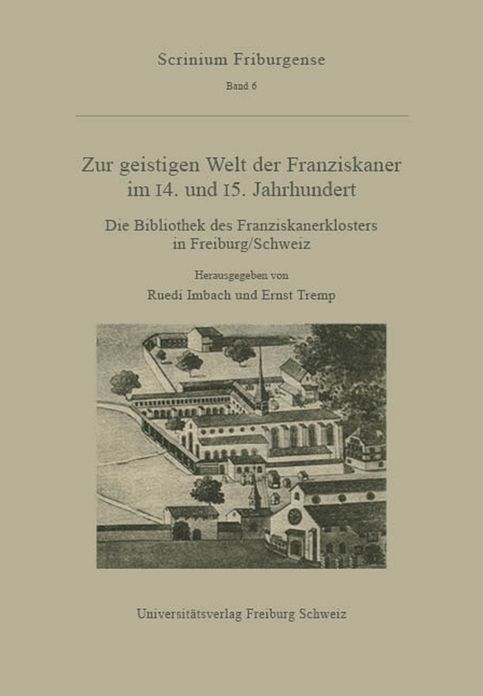 Zur geistigen Welt der Franziskaner im 14. und 15. Jahrhundert: Die Bibliothek des Franziskanerklosters in Freiburg/Schweiz. Akten der Tagung des Mediavistischen Instituts der Universitat Freiburg vom 15. Oktober 1993