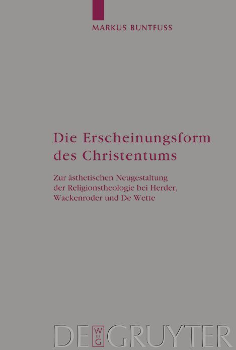 Die Erscheinungsform des Christentums: Zur asthetischen Neugestaltung der Religionstheologie bei Herder, Wackenroder und De Wette