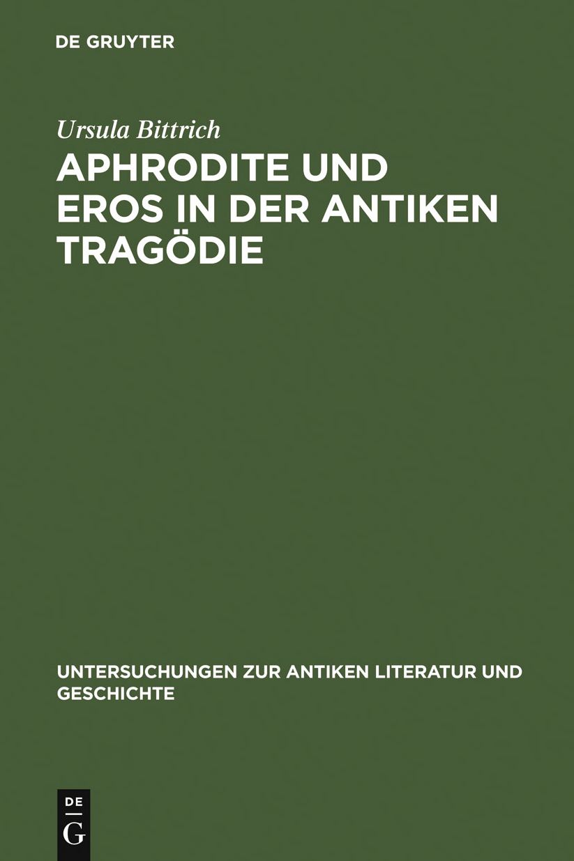 Aphrodite und Eros in der antiken Tragodie: Mit Ausblicken auf motivgeschichtlich verwandte Dichtungen