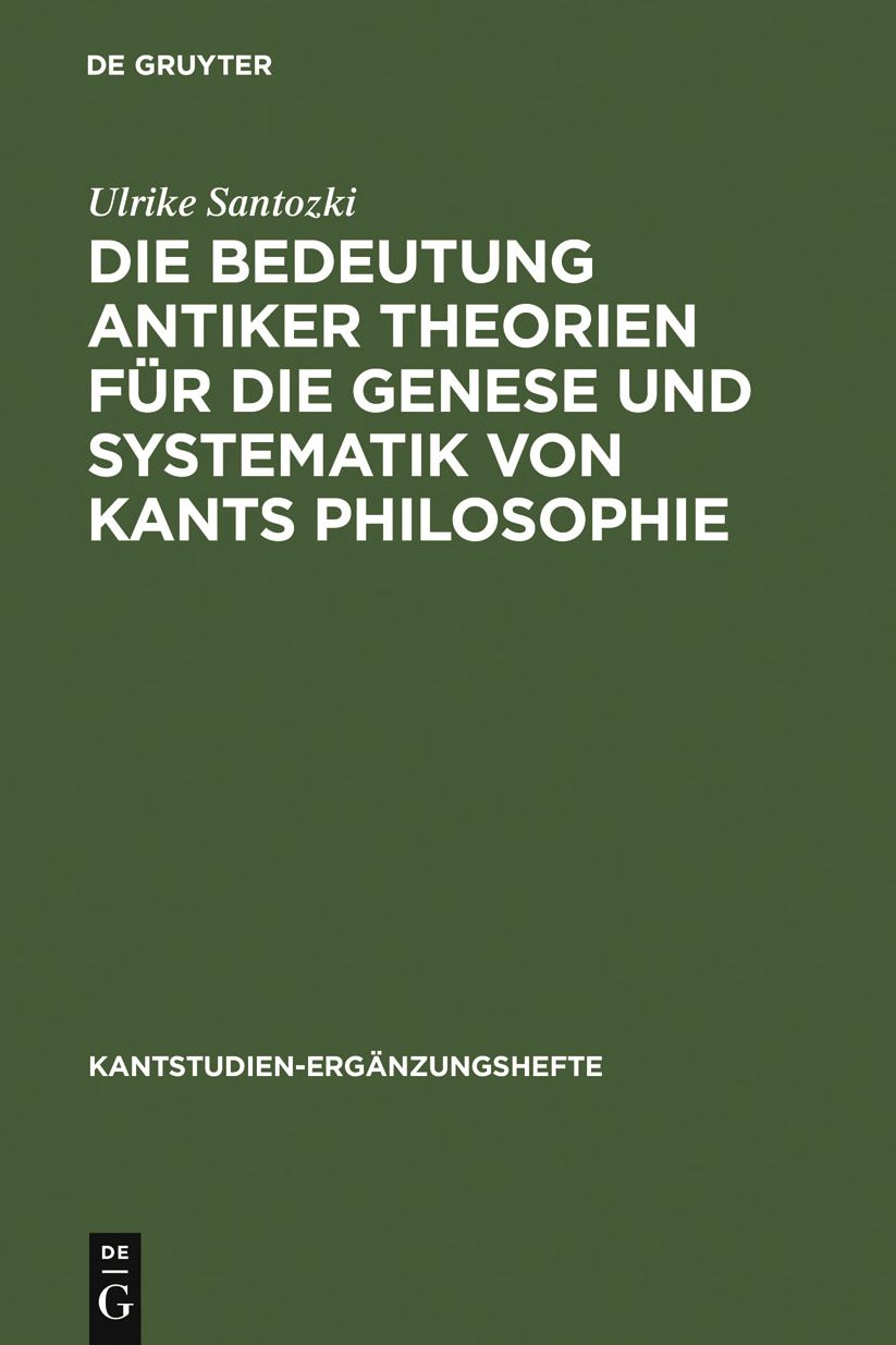 Die Bedeutung antiker Theorien fur die Genese und Systematik von Kants Philosophie: Eine Analyse der drei Kritiken