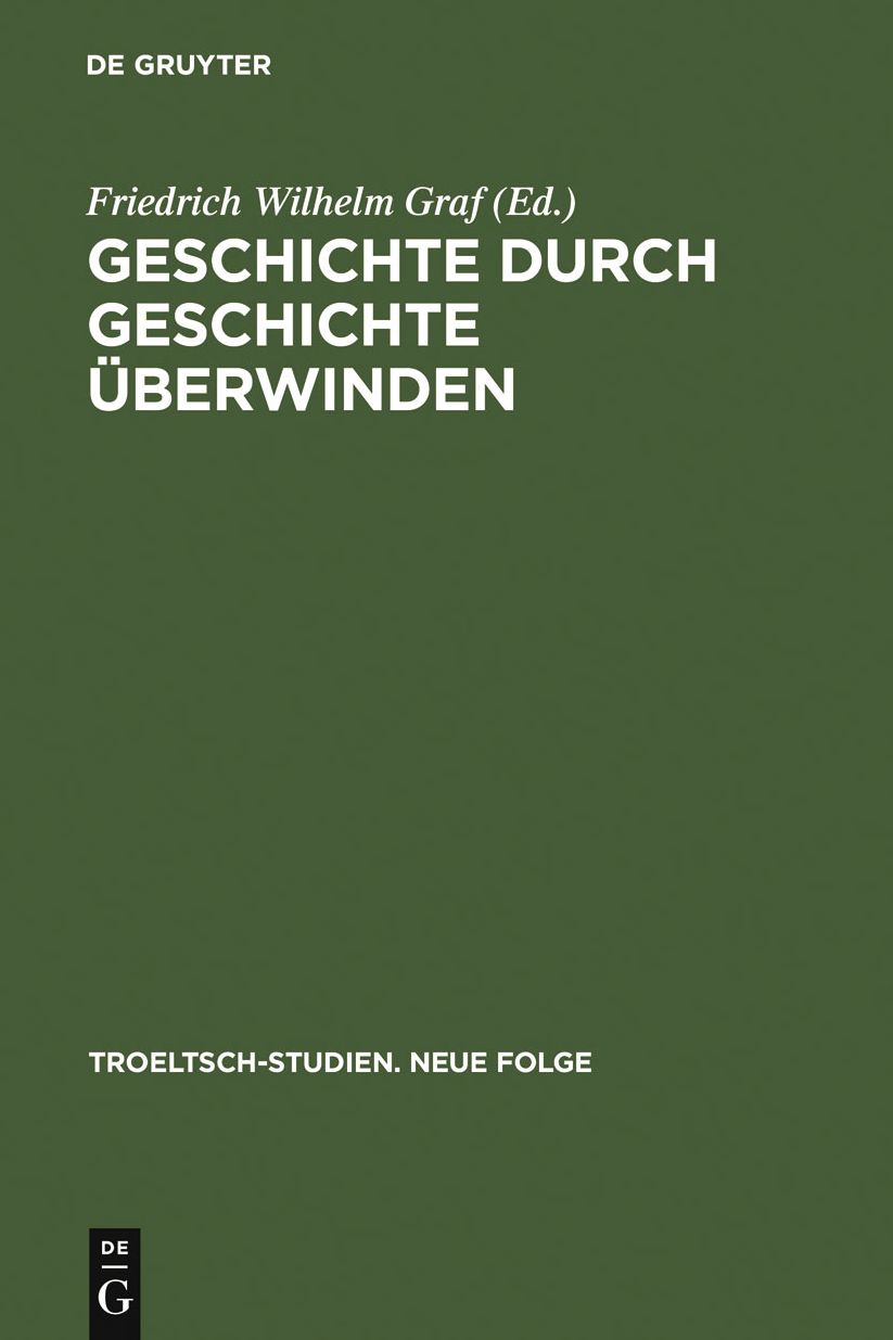 Geschichte durch Geschichte uberwinden: Ernst Troeltsch in Berlin