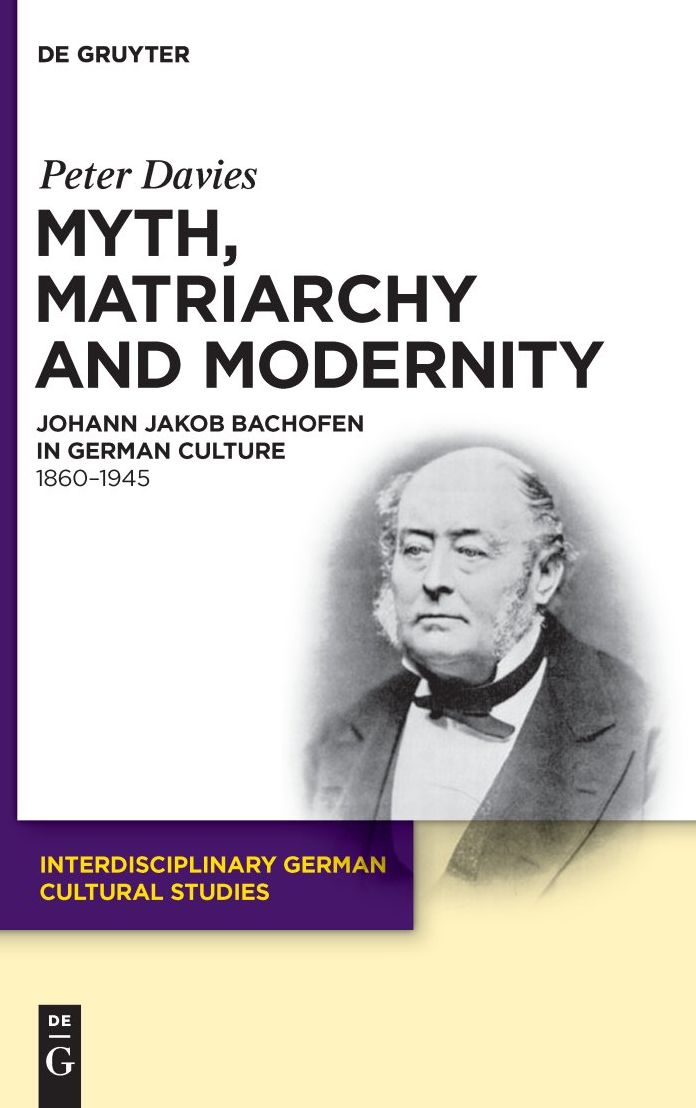 Myth, Matriarchy and Modernity: Johann Jakob Bachofen in German Culture. 1860-1945