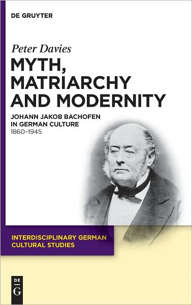Myth, Matriarchy and Modernity: Johann Jakob Bachofen in German Culture. 1860-1945