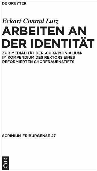 Arbeiten an der Identitat: Zur Medialitat der "cura monialium" im Kompendium des Rektors eines reformierten Chorfrauenstifts. Mit Edition und Abbildung einer Windesheimer 'Forma investiendi sanctimonialium' und ihrer Notation