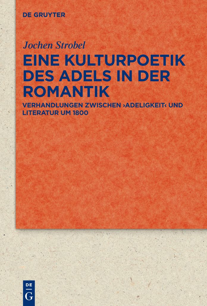 Eine Kulturpoetik des Adels in der Romantik: Verhandlungen zwischen 'Adeligkeit' und Literatur um 1800