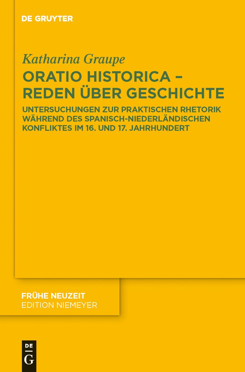 Oratio historica - Reden uber Geschichte: Untersuchungen zur praktischen Rhetorik wahrend des spanisch-niederlandischen Konfliktes im 16. und 17. Jahrhunderts