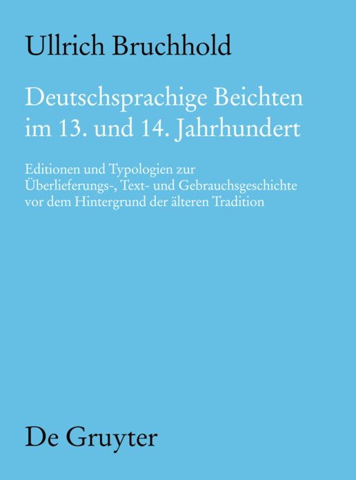 Deutschsprachige Beichten im 13. und 14. Jahrhundert: Editionen und Typologien zur Uberlieferungs-, Text- und Gebrauchsgeschichte vor dem Hintergrund der alteren Tradition