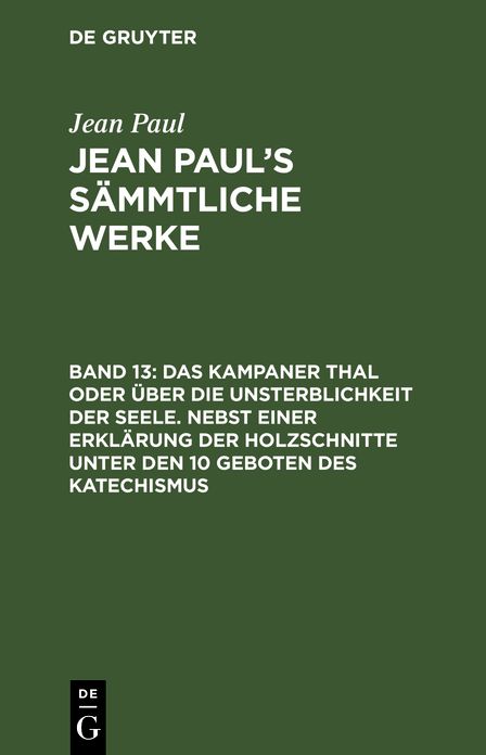 Jean Paul's sammtliche Werke, Bd. 13: Das Kampaner Thal oder uber die Unsterblichkeit der Seele. Nebst einer Erklarung der Holzschnitte unter den 10 Geboten des Katechismus