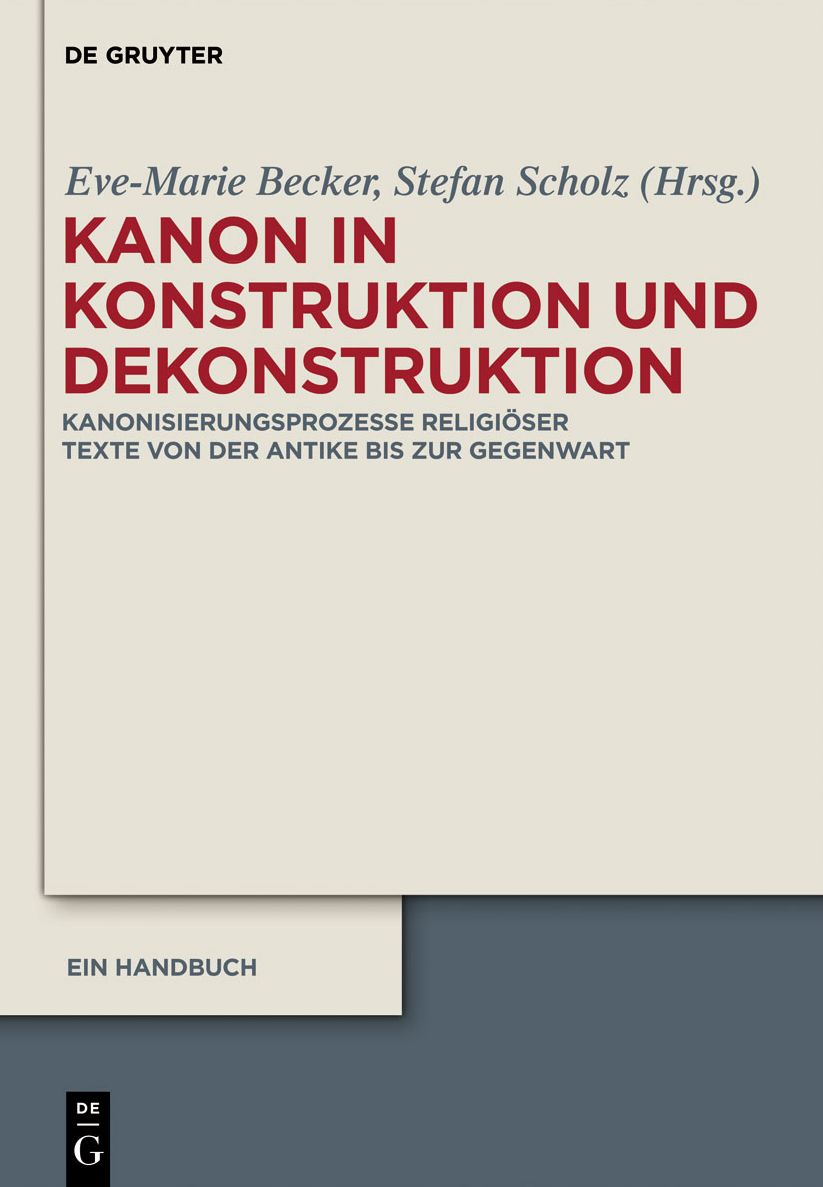 Kanon in Konstruktion und Dekonstruktion: Kanonisierungsprozesse religioser Texte von der Antike bis zur Gegenwart - Ein Handbuch