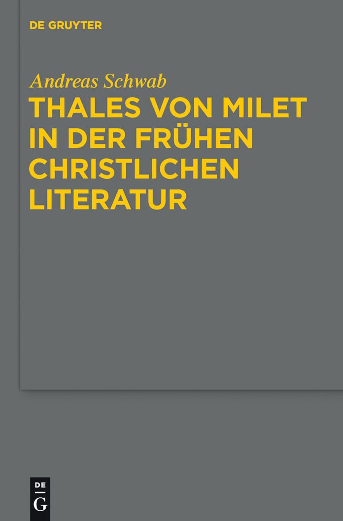 Thales von Milet in der fruhen christlichen Literatur: Darstellungen seiner Figur und seiner Ideen in den griechischen und lateinischen Textzeugnissen christlicher Autoren der Kaiserzeit und Spatantike