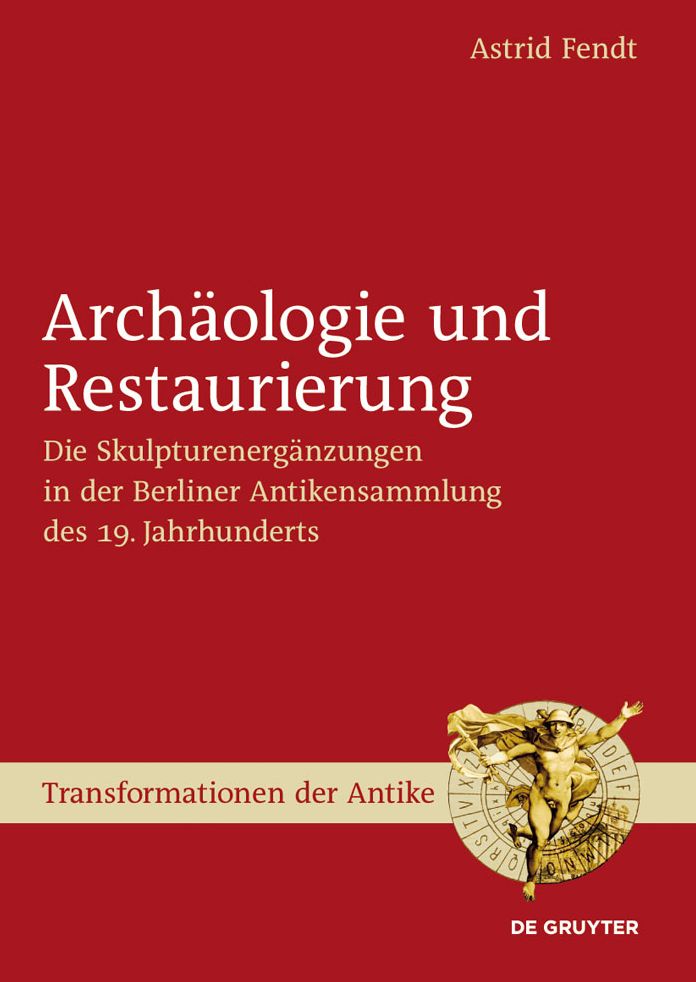 Archaologie und Restaurierung: Die Skulpturenerganzungen in der Berliner Antikensammlung des 19. Jahrhunderts