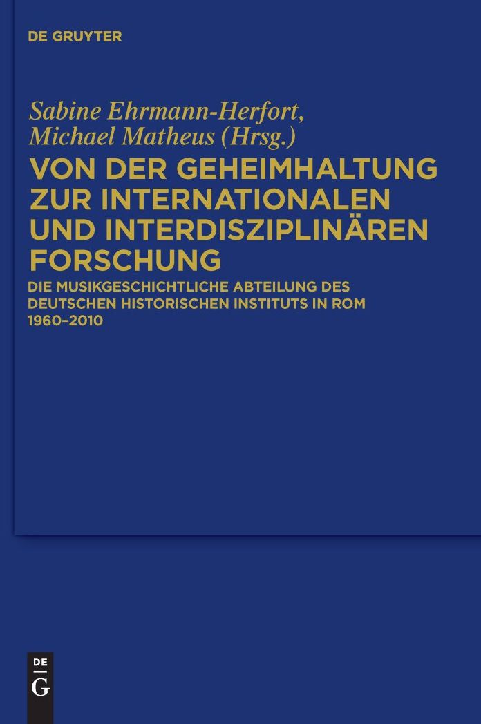Von der Geheimhaltung zur internationalen und interdisziplinaren Forschung: Die Musikgeschichtliche Abteilung des Deutschen Historischen Instituts in Rom 1960 bis 2010