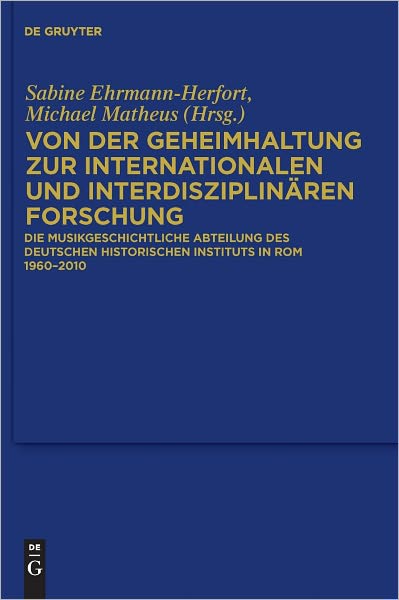 Von der Geheimhaltung zur internationalen und interdisziplinaren Forschung: Die Musikgeschichtliche Abteilung des Deutschen Historischen Instituts in Rom 1960 bis 2010