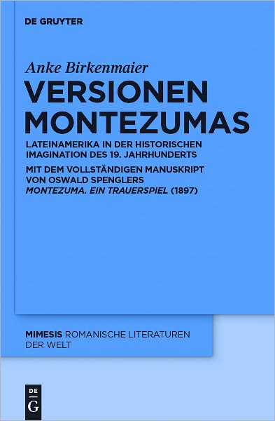 Versionen Montezumas: Lateinamerika in der historischen Imagination des 19. Jahrhunderts. Mit dem vollstandigen Manuskript von Oswald Spenglers "Montezuma. Ein Trauerspiel" (1897).