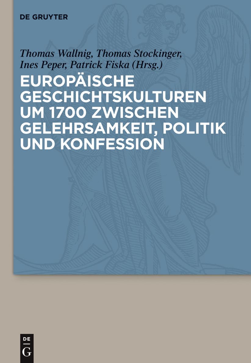 Europaische Geschichtskulturen um 1700 zwischen Gelehrsamkeit, Politik und Konfession
