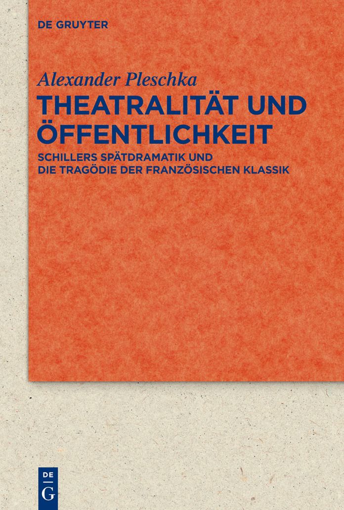 Theatralitat und Offentlichkeit: Schillers Spatdramatik und die Tragodie der franzosischen Klassik