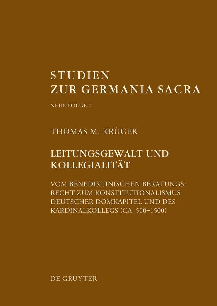 Leitungsgewalt und Kollegialitat: Vom benediktinischen Beratungsrecht zum Konstitutionalismus deutscher Domkapitel und des Kardinalkollegs (ca. 500-1500)