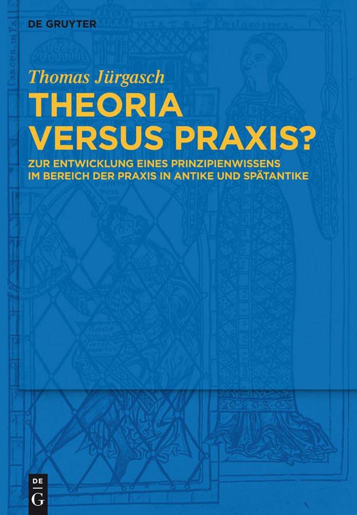 Theoria versus Praxis?: Zur Entwicklung eines Prinzipienwissens im Bereich der Praxis in Antike und Spatantike