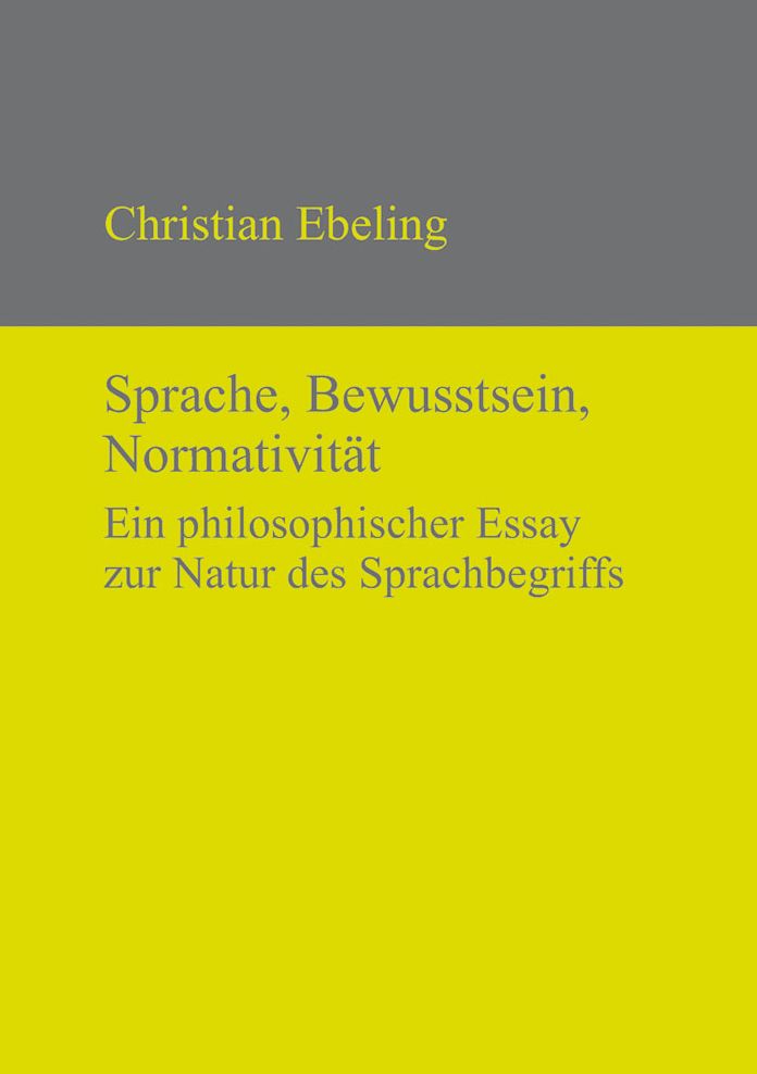 Sprache, Bewusstsein, Normativitat: Ein philosophischer Essay zur Natur des Sprachbegriffs
