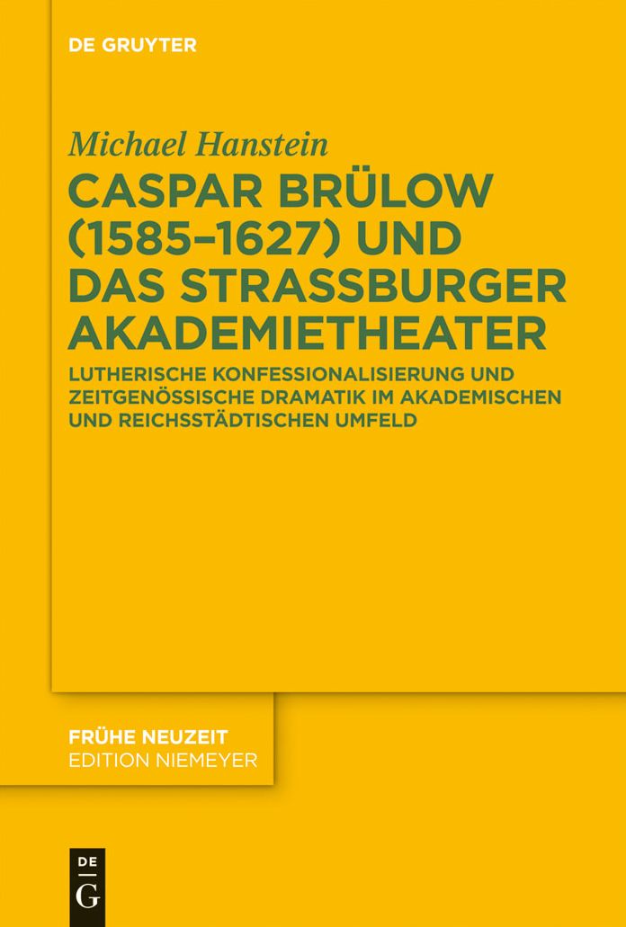 Caspar Brulow (1585-1627) und das Strassburger Akademietheater: Lutherische Konfessionalisierung und zeitgenossische Dramatik im akademischen und reichsstadtischen Umfeld