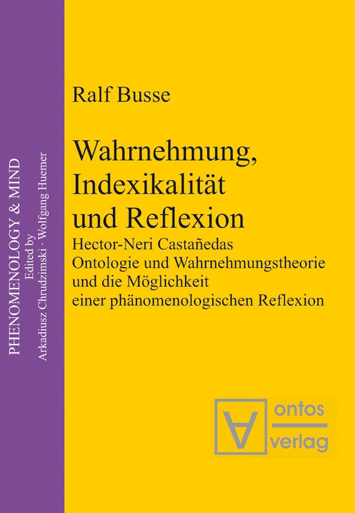Wahrnehmung, Indexikalitat und Reflexion: Hector-Neri Castanedas Ontologie und Wahrnehmungstheorie und die Moglichkeit einer phanomenologischen Reflexion