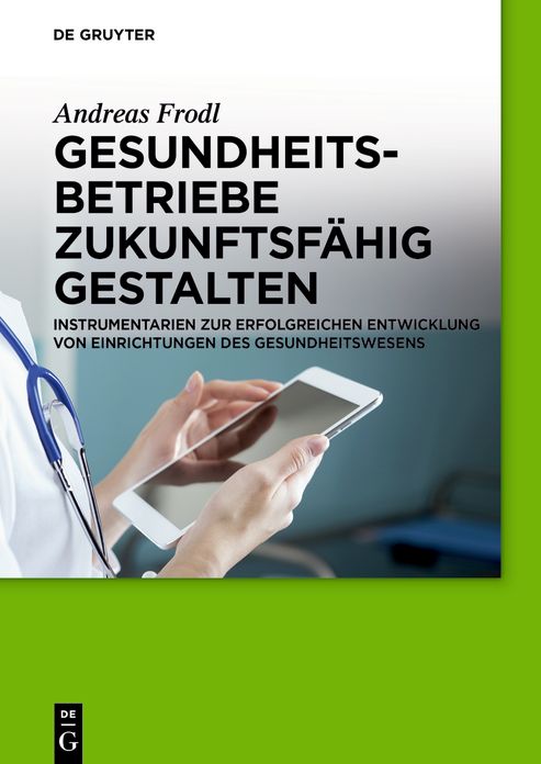 Gesundheitsbetriebe zukunftsfahig gestalten: Instrumentarien zur erfolgreichen Entwicklung von Einrichtungen des Gesundheitswesens