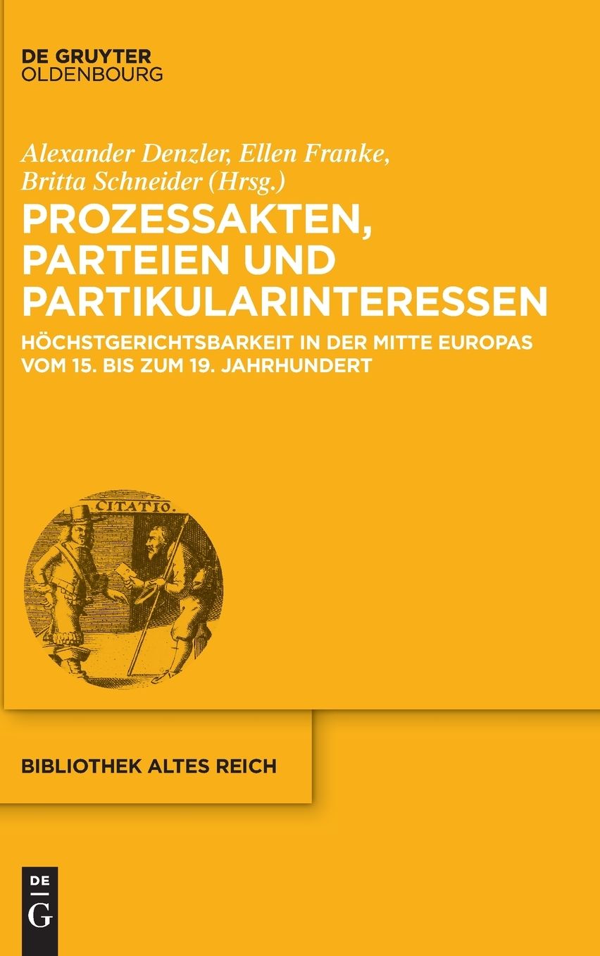 Prozessakten, Parteien, Partikularinteressen: Hochstgerichtsbarkeit in der Mitte Europas vom 15. bis 19. Jahrhundert