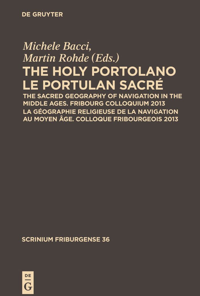 The Holy Portolano / Le Portulan sacre: The Sacred Geography of Navigation in the Middle Ages. Fribourg Colloquium 2013 / La geographie religieuse de la navigation au Moyen A,ge. Colloque Fribourgeois 2013
