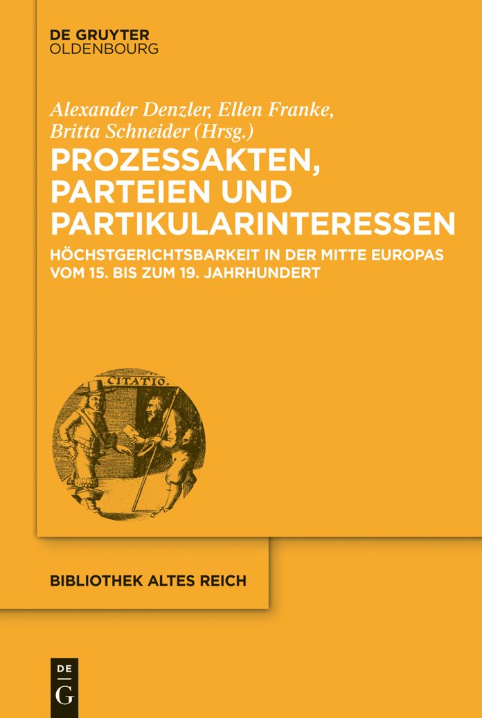 Prozessakten, Parteien, Partikularinteressen: H#x000F6;chstgerichtsbarkeit in der Mitte Europas vom 15. bis 19. Jahrhundert