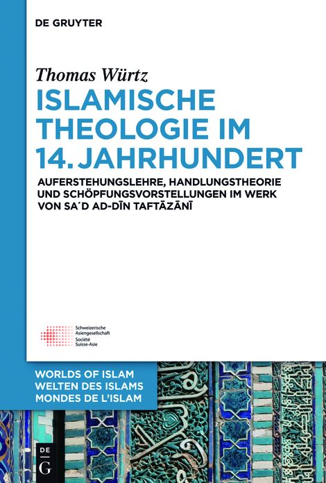 Islamische Theologie im 14. Jahrhundert: Auferstehungslehre, Handlungstheorie und Sch#x000F6;pfungsvorstellungen im Werk von Sa#x000B4;d ad-Din at-Taftazani