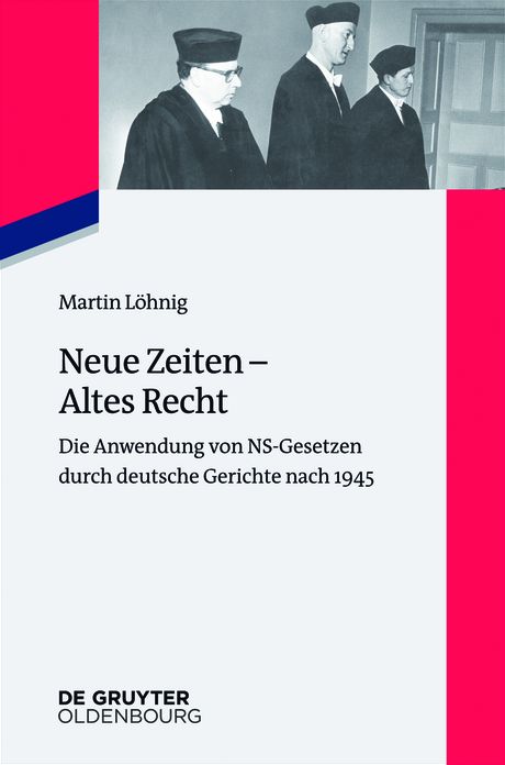 Neue Zeiten - Altes Recht: Die Anwendung von NS-Gesetzen durch deutsche Gerichte nach 1945