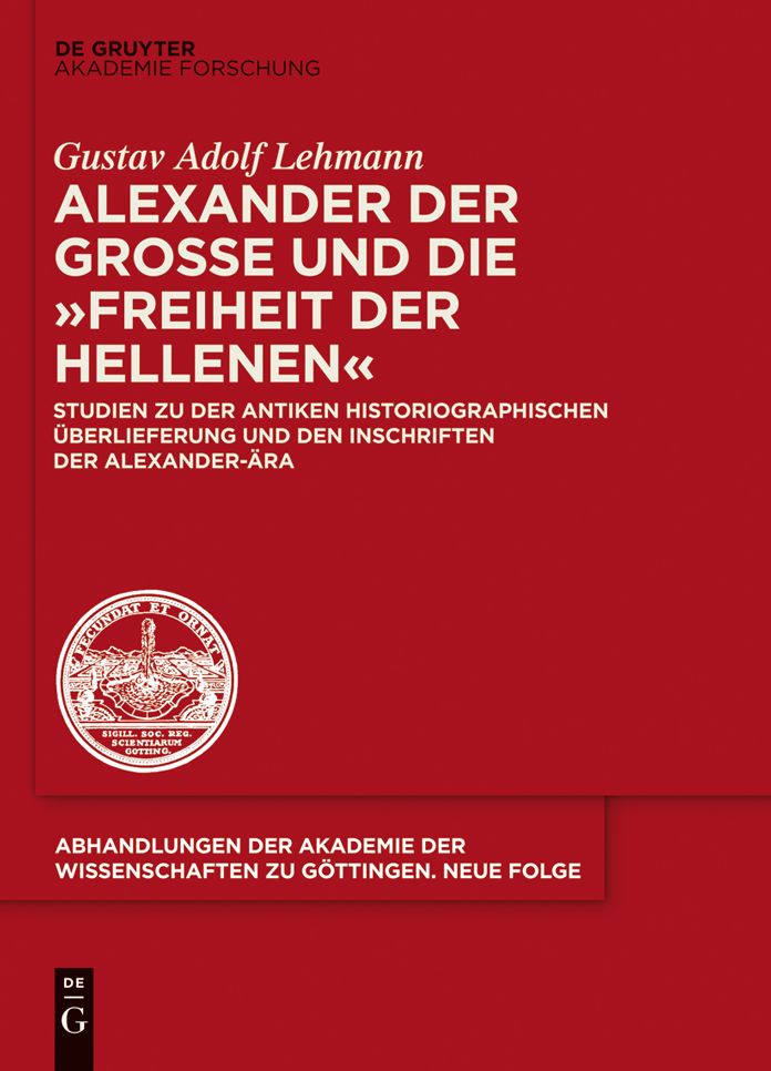 Alexander der Grosse und die "Freiheit der Hellenen": Studien zu der antiken historiographischen Uberlieferung und den Inschriften der Alexander-Ara