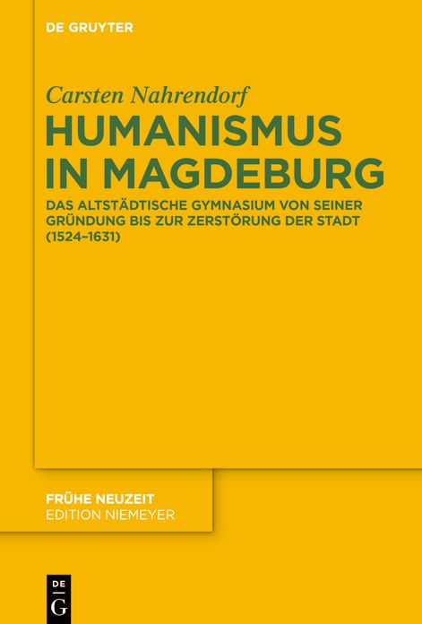 Humanismus in Magdeburg: Das Altstadtische Gymnasium von seiner Grundung bis zur Zerstorung der Stadt (1524-1631)