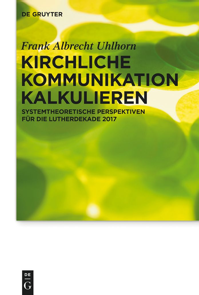 Kirchliche Kommunikation kalkulieren: Systemtheoretische Perspektiven f#x000FC;r die Lutherdekade 2017
