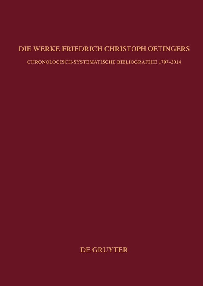 Die Werke Friedrich Christoph Oetingers: Chronologisch-systematische Bibliographie 1707-2014
