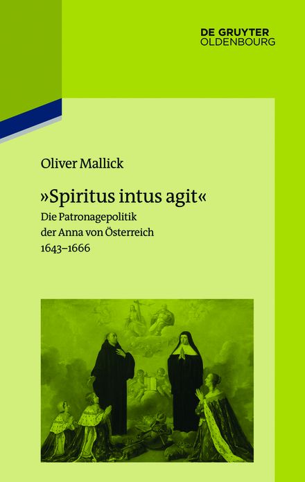 "Spiritus intus agit": Die Patronagepolitik der Anna von Osterreich 1643-1666. Inszenierungsstrategie, Hofhaltungspraxis, Freundschaftsrhetorik