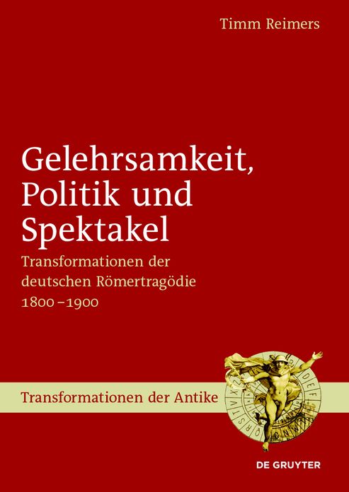 Gelehrsamkeit, Politik und Spektakel: Transformationen der deutschen R#x000F6;mertrag#x000F6;die 1800-1900