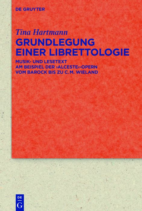 Grundlegung einer Librettologie: Musik- und Lesetext am Beispiel der #8218;Alceste'-Opern vom Barock bis zu C.M. Wieland