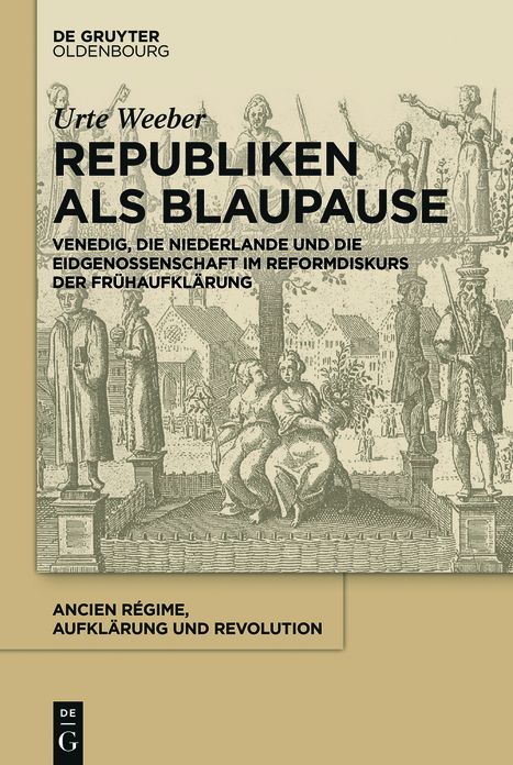 Republiken als Blaupause: Venedig, die Niederlande und die Eidgenossenschaft im Reformdiskurs der Fruhaufklarung