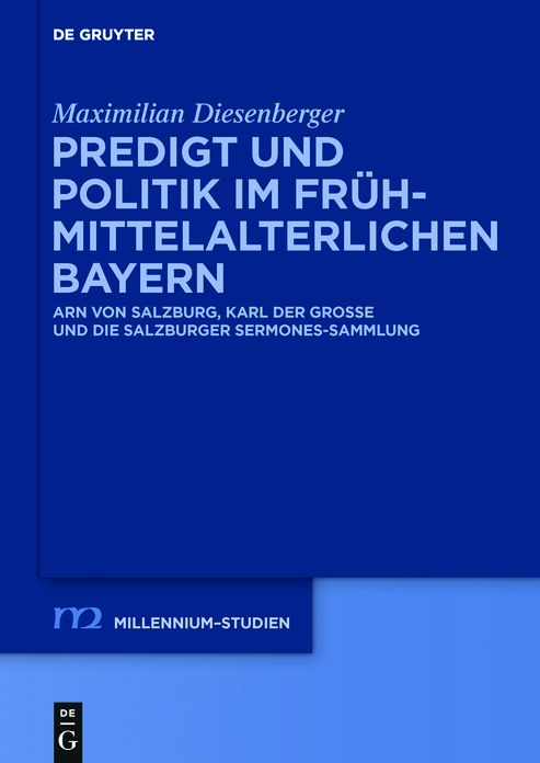 Predigt und Politik im fruhmittelalterlichen Bayern: Arn von Salzburg, Karl der Grosse und die Salzburger Sermones-Sammlung