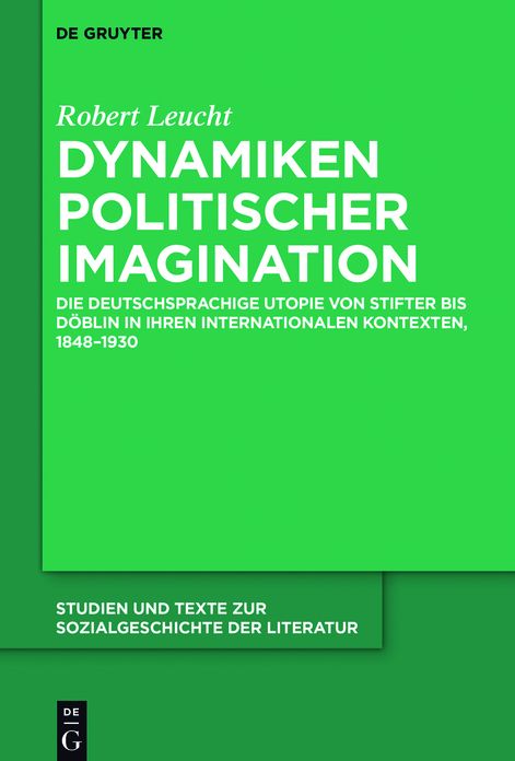 Dynamiken politischer Imagination: Die deutschsprachige Utopie von Stifter bis Doblin in ihren internationalen Kontexten, 1848-1930