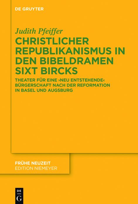 Christlicher Republikanismus in den Bibeldramen Sixt Bircks: Theater fur eine 'neu entstehende' Burgerschaft nach der Reformation in Basel und Augsburg