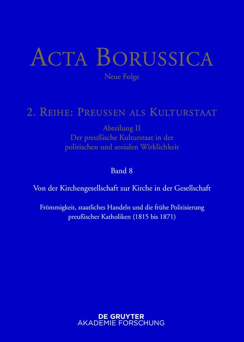 Von der Kirchengesellschaft zur Kirche in der Gesellschaft: Frommigkeit, staatliches Handeln und die fruhe Politisierung preussischer Katholiken (1815-1871)