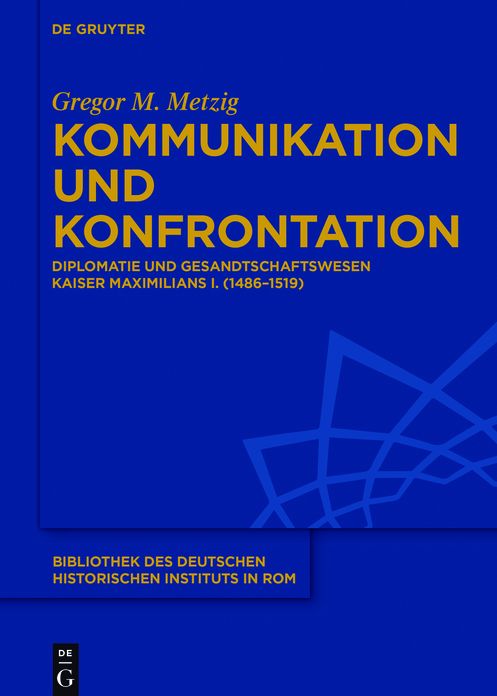 Kommunikation und Konfrontation: Diplomatie und Gesandtschaftswesen Kaiser Maximilians I. (1486-1519)