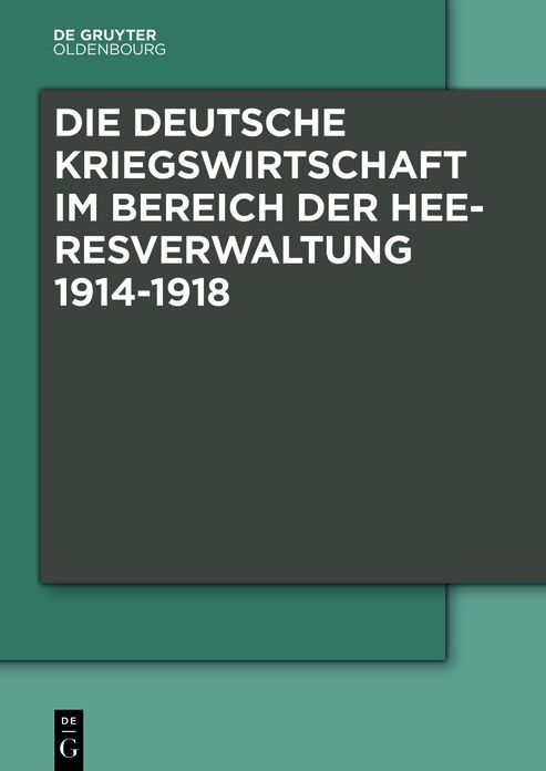 Die Deutsche Kriegswirtschaft im Bereich der Heeresverwaltung 1914-1918: Drei Studien der Wissenschaftlichen Kommission des Preussischen Kriegsministeriums und ein Kommentarband